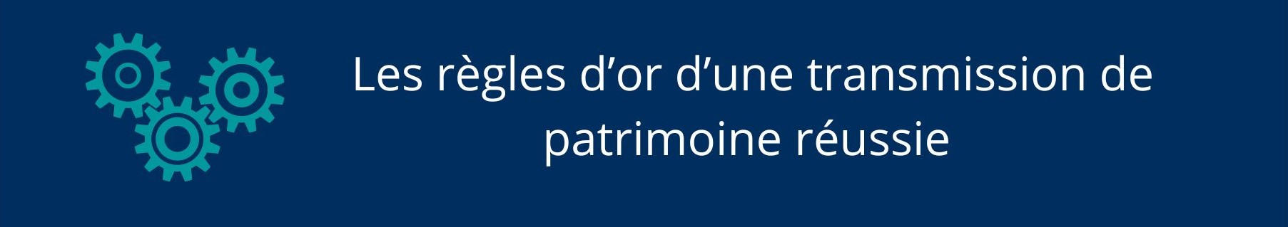 Les règles d’or d’une transmission de patrimoine réussie